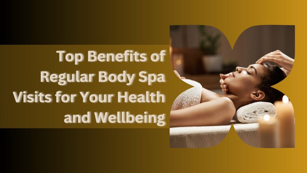 Top Benefits of Regular Body Spa Visits for Your Health and Wellbeing